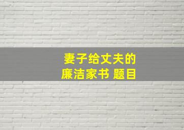 妻子给丈夫的廉洁家书 题目